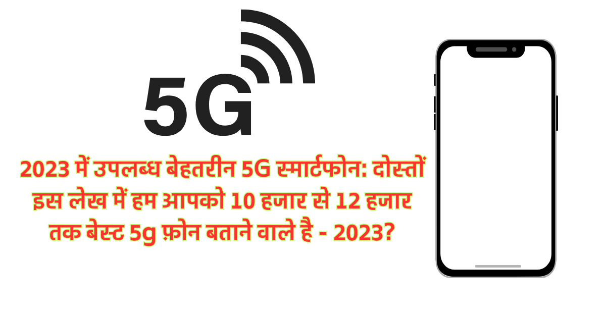 2023 में उपलब्ध बेहतरीन 5G स्मार्टफोन: दोस्तों इस लेख में हम आपको 10 हजार से 12 हजार तक बेस्ट 5g फ़ोन बताने वाले है - 2023?