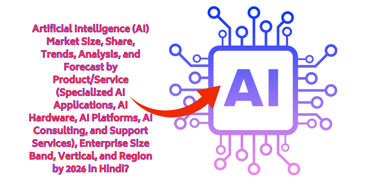 Artificial Intelligence AI Market Size, Share, Trends, Analysis, and Forecast by Product/Service (Specialized AI Applications, AI Hardware, AI Platforms, AI Consulting, and Support Services), Enterprise Size Band, Vertical, and Region by 2026 in Hindi?