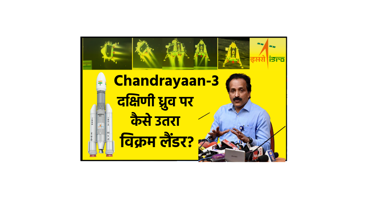 Chandrayaan-3 दक्षिणी ध्रुव पर कैसे उतरा विक्रम लैंडर?