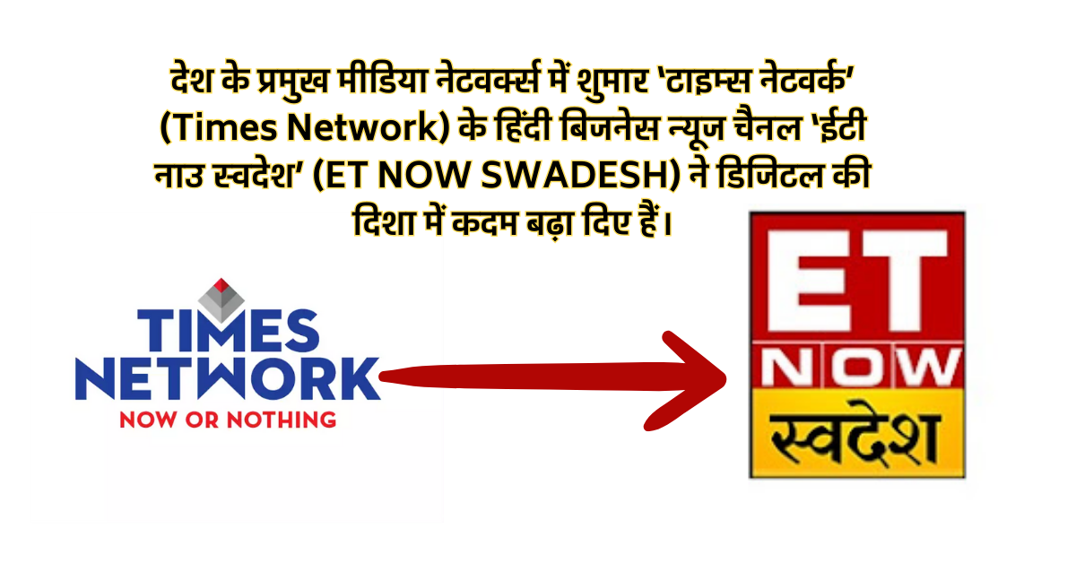 देश के प्रमुख मीडिया नेटवर्क्स में शुमार ‘टाइम्स नेटवर्क’ (Times Network) के हिंदी बिजनेस न्यूज चैनल ‘ईटी नाउ स्वदेश’ (ET NOW SWADESH) ने डिजिटल की दिशा में कदम बढ़ा दिए हैं।