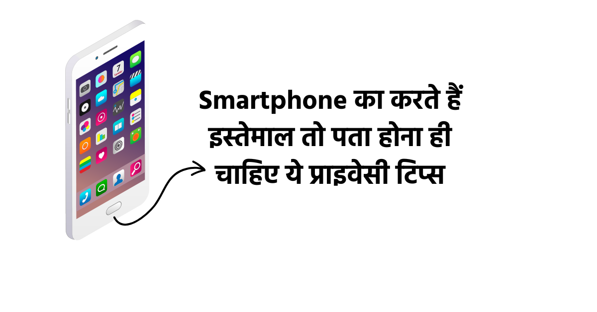 Smartphone का करते हैं इस्तेमाल तो पता होना ही चाहिए ये प्राइवेसी टिप्स - 2023?