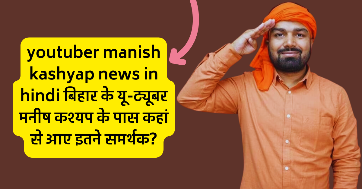 youtuber manish kashyap news in hindi बिहार के यू-ट्यूबर मनीष कश्यप के पास कहां से आए इतने समर्थक?